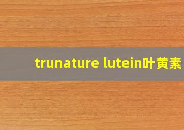 trunature lutein叶黄素